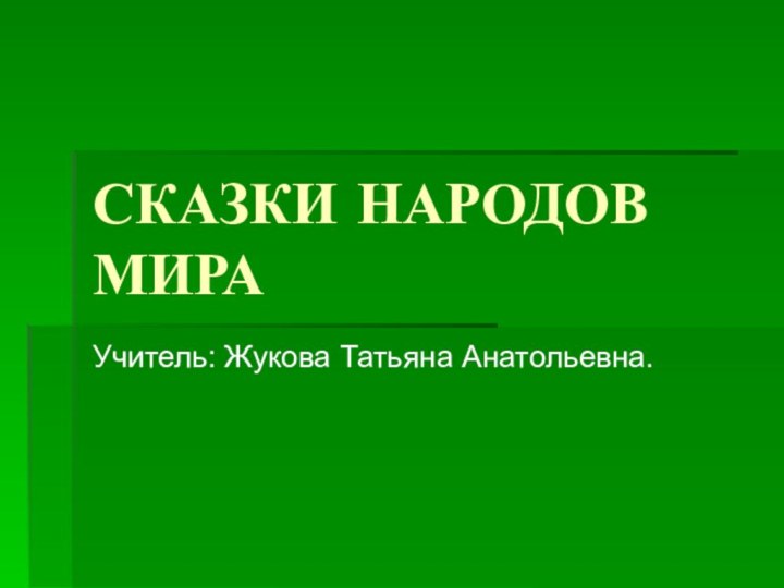 СКАЗКИ НАРОДОВ МИРАУчитель: Жукова Татьяна Анатольевна.