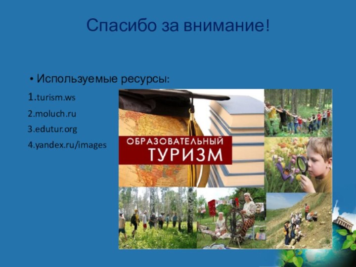 Спасибо за внимание!Используемые ресурсы:1.turism.ws2.moluch.ru3.edutur.org4.yandex.ru/images