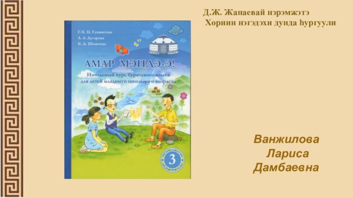 Д.Ж. Жанаевай нэрэмжэтэ Хориин нэгэдэхи дунда hургуулиВанжилова Лариса Дамбаевна