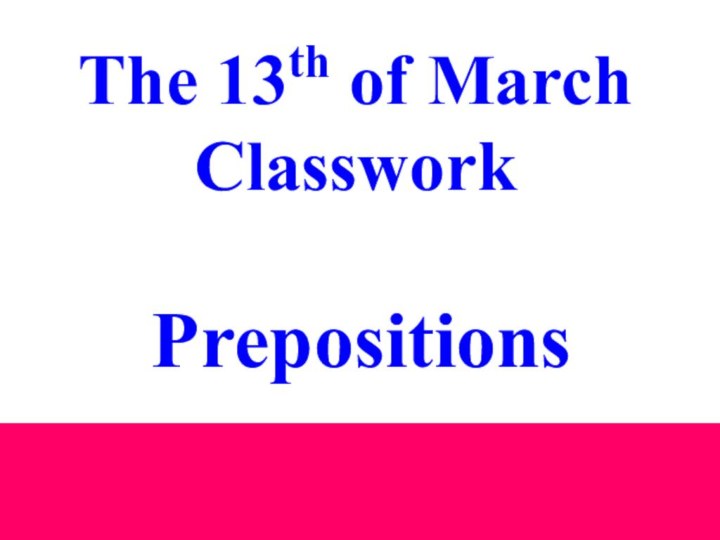 The 13th of MarchClassworkPrepositions