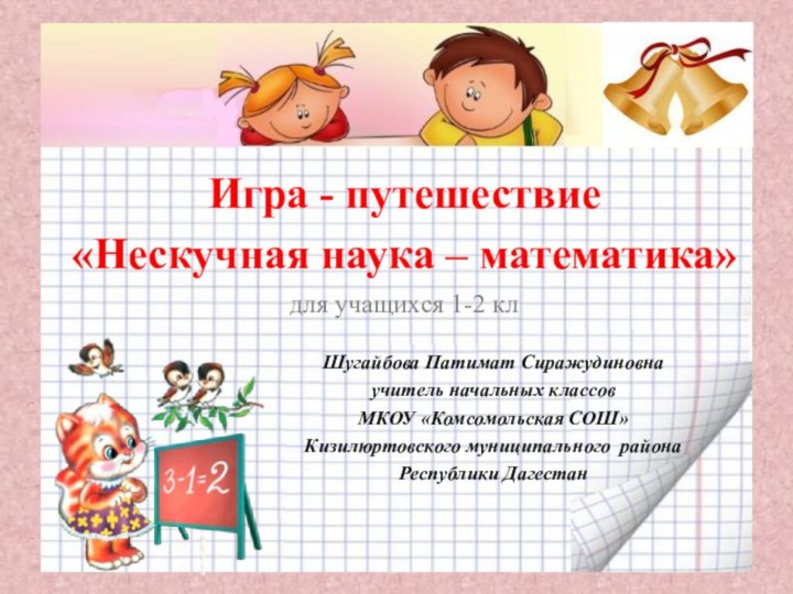 Игра - путешествие «Нескучная наука – математика» для учащихся 1-2 клШугайбова Патимат