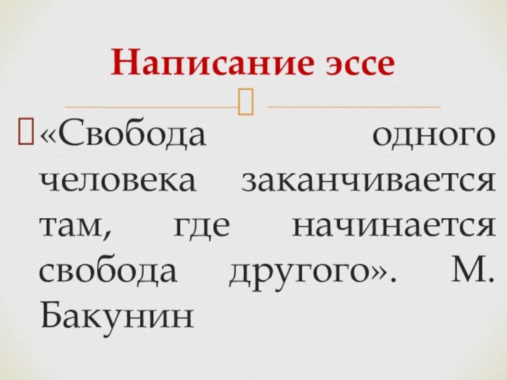 «Свобода одного человека заканчивается там, где начинается свобода другого». М. БакунинНаписание эссе