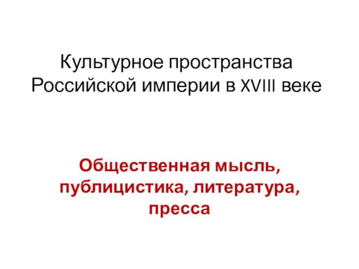 Культурное пространства Российской империи в XVIII векеОбщественная мысль, публицистика, литература, пресса