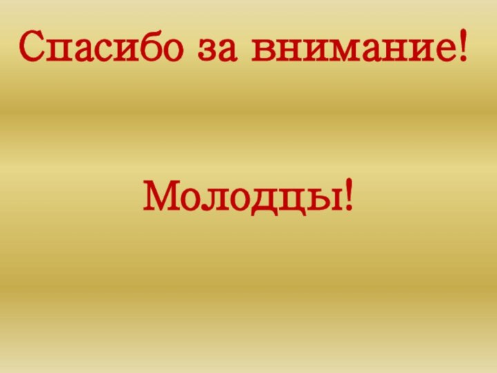 Спасибо за внимание!     Молодцы!