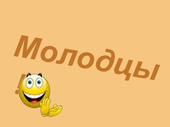 Молодцы!