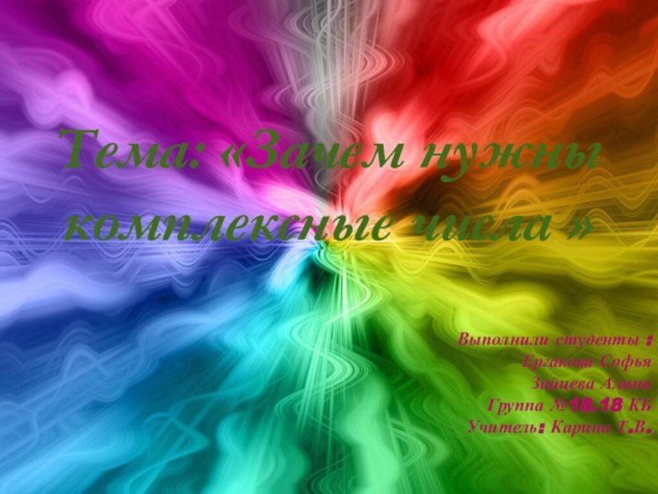 Тема: «Зачем нужны  комплексные числа »Выполнили студенты :Ергакова СофьяЗайцева АлинаГруппа №18.18