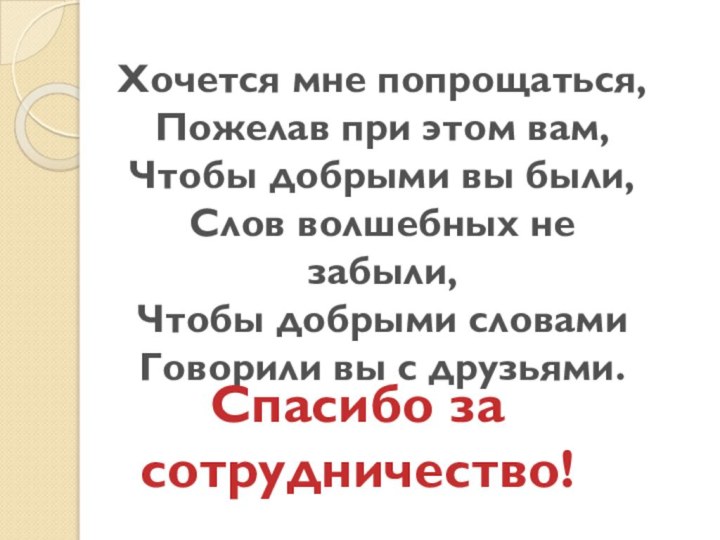 Хочется мне попрощаться, Пожелав при этом вам, Чтобы добрыми вы были,Слов волшебных