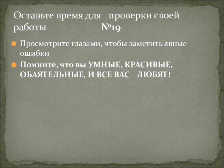 Просмотрите глазами, чтобы заметить явные ошибкиПомните, что вы УМНЫЕ, КРАСИВЫЕ, ОБАЯТЕЛЬНЫЕ, И