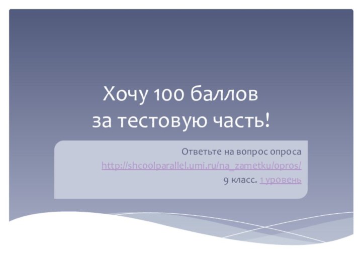 Хочу 100 баллов  за тестовую часть!Ответьте на вопрос опросаhttp://shcoolparallel.umi.ru/na_zametku/opros/9 класс. 1 уровень