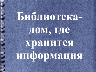 Презентация Библиотека - дом, где хранится информация