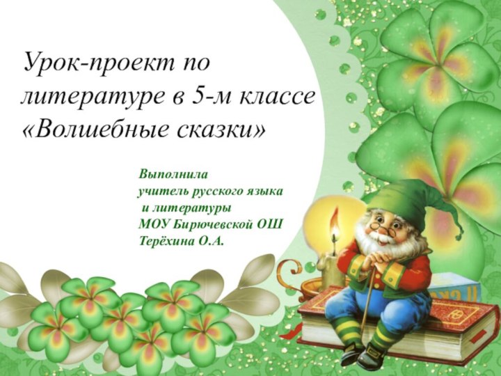 Урок-проект по литературе в 5-м классе«Волшебные сказки»Выполнила учитель русского языка и литературыМОУ Бирючевской ОШТерёхина О.А.