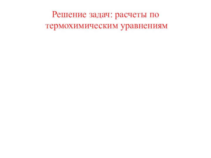 Решение задач: расчеты по  термохимическим уравнениям