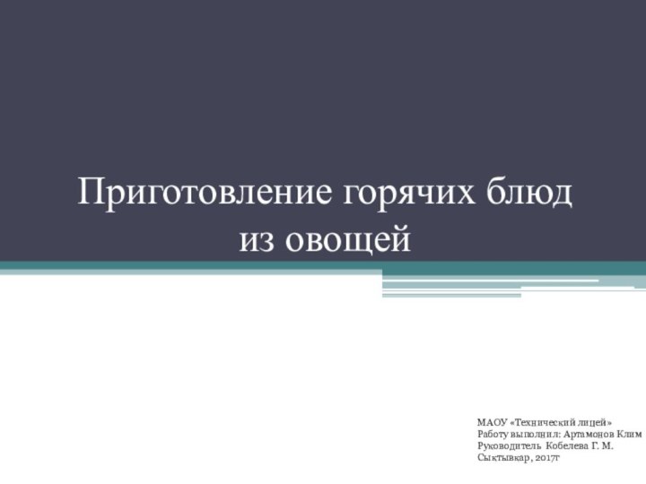 Приготовление горячих блюд из овощейМАОУ «Технический лицей»Работу выполнил: Артамонов КлимРуководитель Кобелева Г. М.Сыктывкар, 2017г