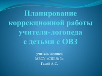 Презентация Планирование коррекционной работы учителя-логопеда с детьми с ОВЗ