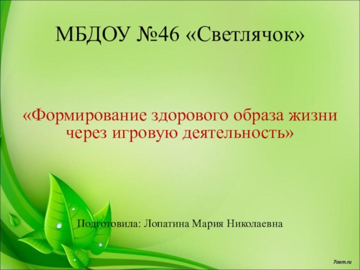 МБДОУ №46 «Светлячок»«Формирование здорового образа жизни через игровую деятельность»Подготовила: Лопатина Мария Николаевна