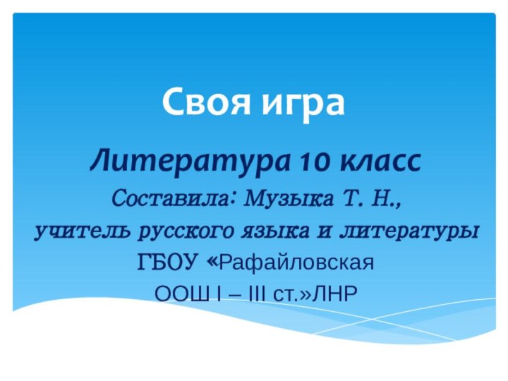 Своя играЛитература 10 класс Составила: Музыка Т. Н.,учитель русского языка и литературы