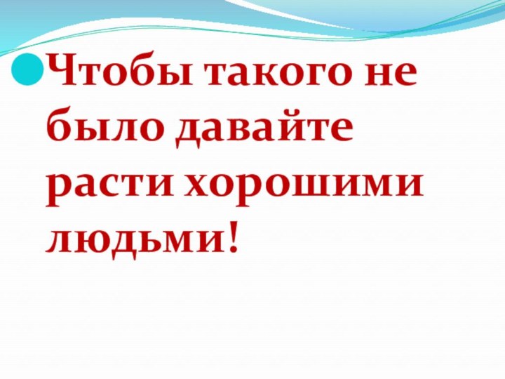 Чтобы такого не было давайте расти хорошими людьми!