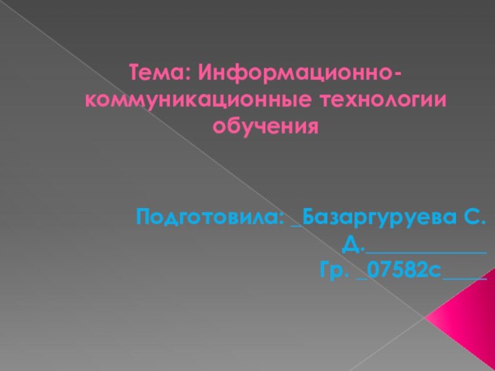 Тема: Информационно-коммуникационные технологии обученияПодготовила: _Базаргуруева С.Д.___________Гр. _07582с____