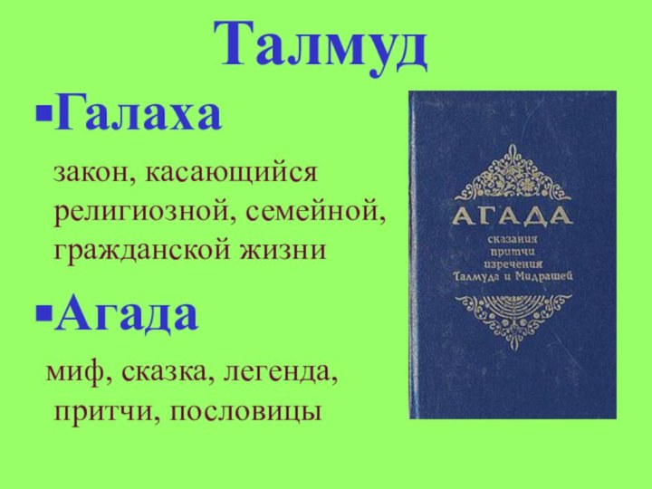 ТалмудГалаха  закон, касающийся религиозной, семейной, гражданской жизниАгада миф, сказка, легенда, притчи, пословицы