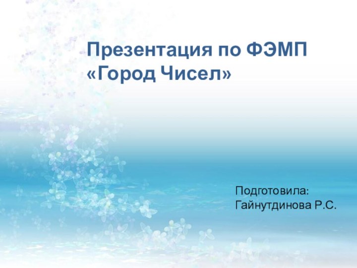 Презентация по ФЭМП «Город Чисел»Подготовила: Гайнутдинова Р.С.