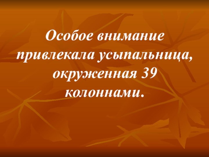 Особое внимание привлекала усыпальница, окруженная 39 колоннами.