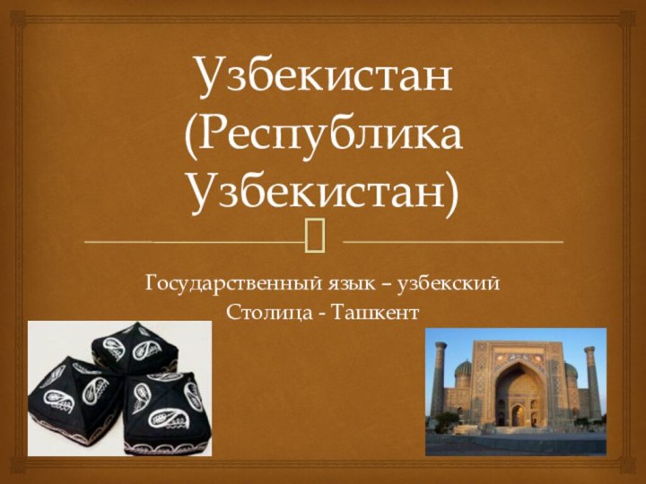 Узбекистан  (Республика Узбекистан)Государственный язык – узбекскийСтолица - Ташкент