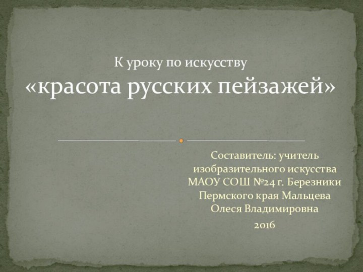 Составитель: учитель изобразительного искусства МАОУ СОШ №24 г. Березники Пермского края Мальцева