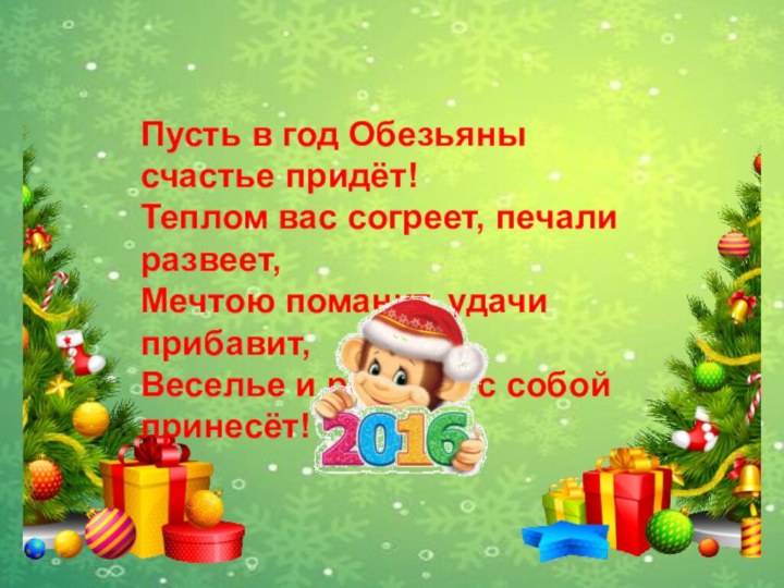 Пусть в год Обезьяны счастье придёт! Теплом вас согреет, печали развеет, Мечтою