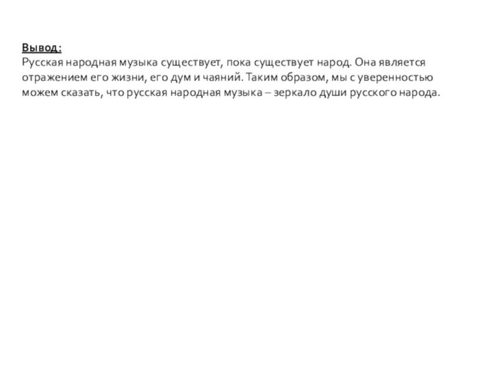 Вывод:Русская народная музыка существует, пока существует народ. Она является отражением его жизни,