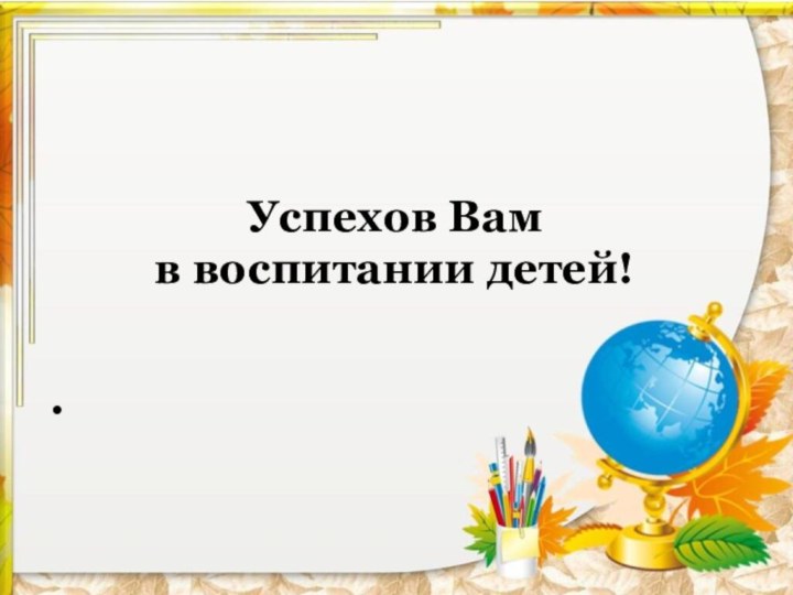 Успехов Вам  в воспитании детей!