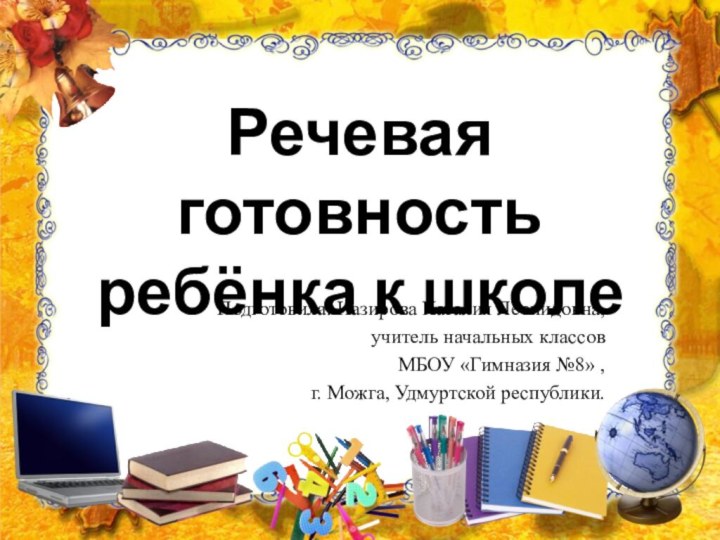 Речевая готовность ребёнка к школеПодготовила: Назирова Наталия Леонидовна,учитель начальных классов МБОУ «Гимназия