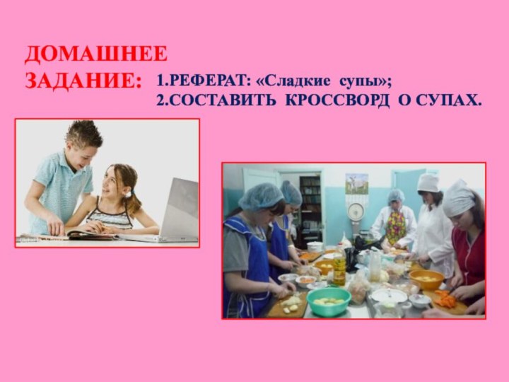 ДОМАШНЕЕ ЗАДАНИЕ:1.РЕФЕРАТ: «Сладкие супы»;2.СОСТАВИТЬ КРОССВОРД О СУПАХ.