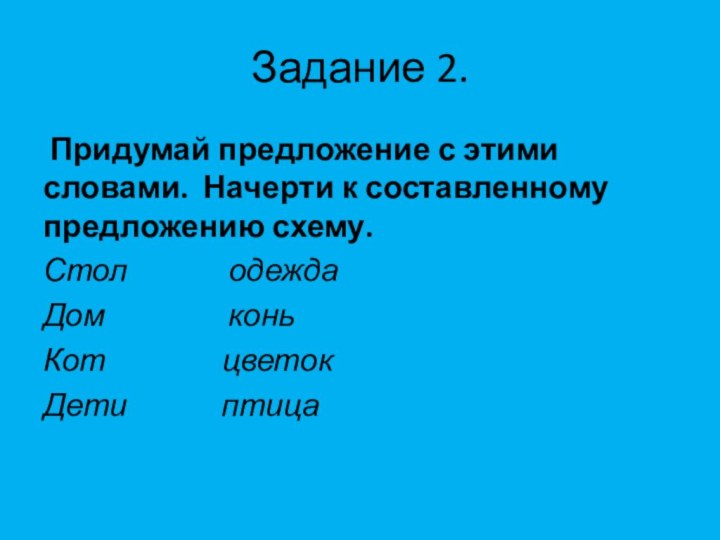 Задание 2. Придумай предложение с этими словами. Начерти к составленному предложению схему.Стол