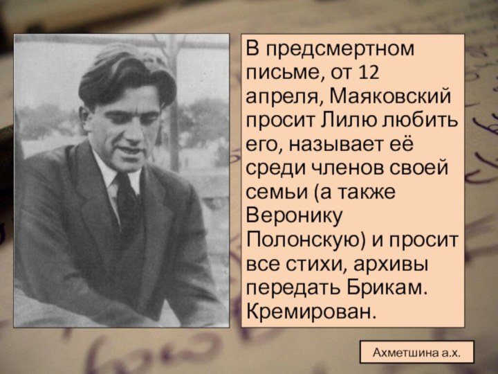 В предсмертном письме, от 12 апреля, Маяковский просит Лилю любить его, называет