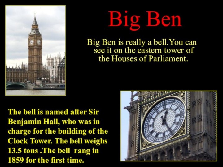 Big Ben  Big Ben is really a bell.You can see it