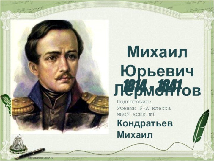 Михаил Юрьевич Лермонтов1814 - 1841Подготовил:Ученик 6-А классаМБОУ ЯСШК №1Кондратьев Михаил