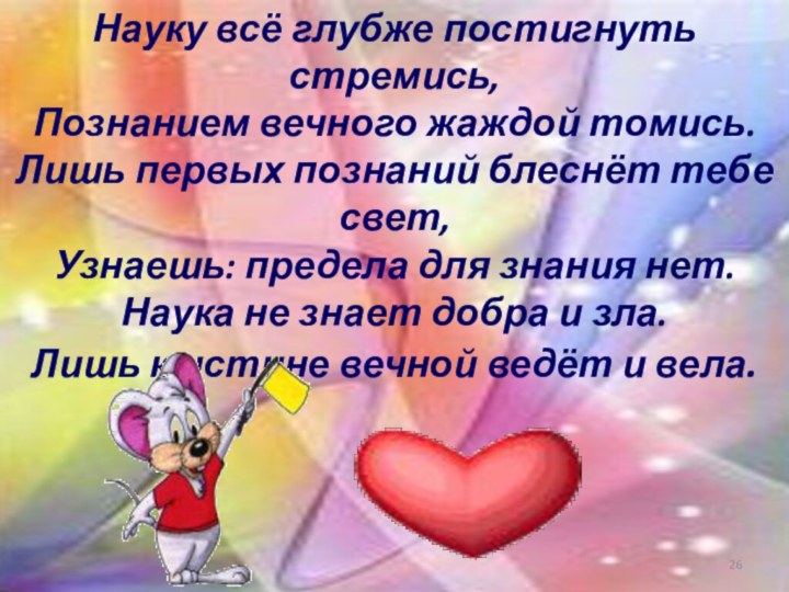 Науку всё глубже постигнуть стремись, Познанием вечного жаждой томись. Лишь первых познаний