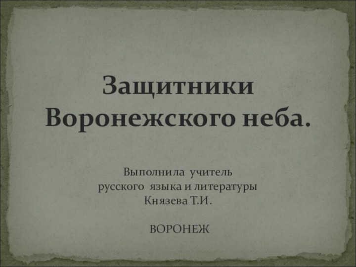 Защитники Воронежского неба.  Выполнила учитель  русского языка и литературы Князева