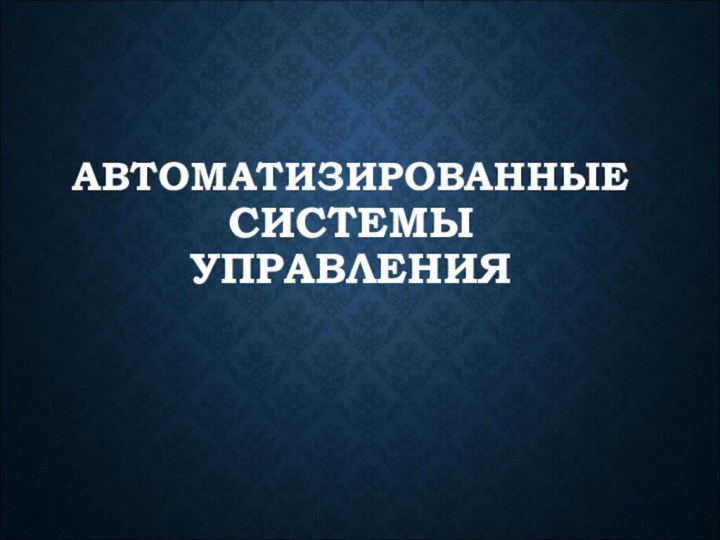 АВТОМАТИЗИРОВАННЫЕ СИСТЕМЫ УПРАВЛЕНИЯ