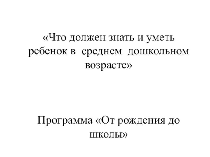 «Что должен знать и уметь ребенок в среднем дошкольном возрасте»