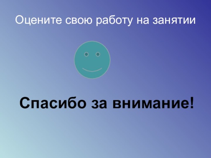 Оцените свою работу на занятииСпасибо за внимание!