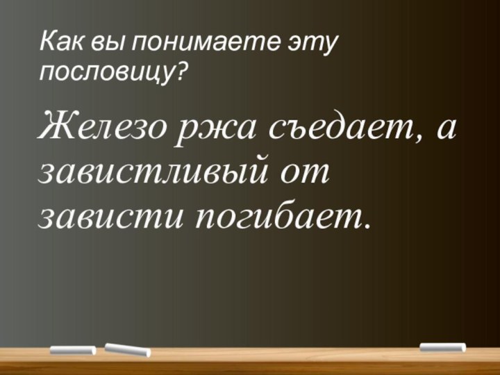 Как вы понимаете эту пословицу?Железо ржа съедает, а завистливый от зависти погибает.