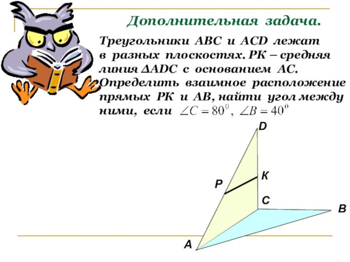 Дополнительная задача.Треугольники АВС и АСD лежатв разных плоскостях. РК – средняялиния ∆АDC