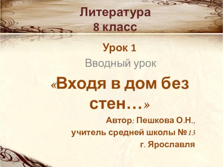 Литература 8 классУрок 1 Вводный урок«Входя в дом без стен…»Автор: Пешкова О.Н.,учитель