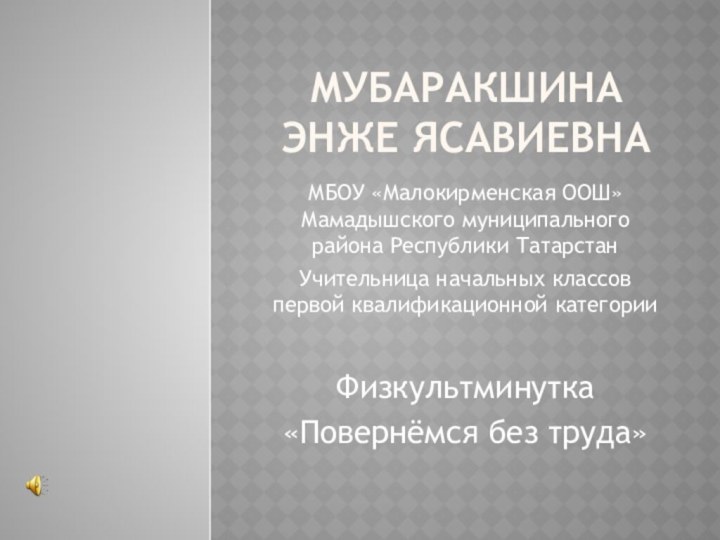 Мубаракшина Энже ЯсавиевнаМБОУ «Малокирменская ООШ» Мамадышского муниципального района Республики ТатарстанУчительница начальных классов