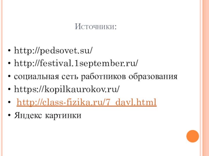 Источники:http://pedsovet.su/http://festival.1september.ru/социальная сеть работников образованияhttps://kopilkaurokov.ru/ http://class-fizika.ru/7_davl.htmlЯндекс картинки