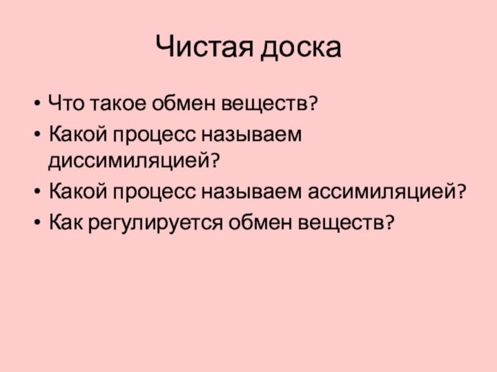 Чистая доскаЧто такое обмен веществ?Какой процесс называем диссимиляцией?Какой процесс называем ассимиляцией?Как регулируется обмен веществ?