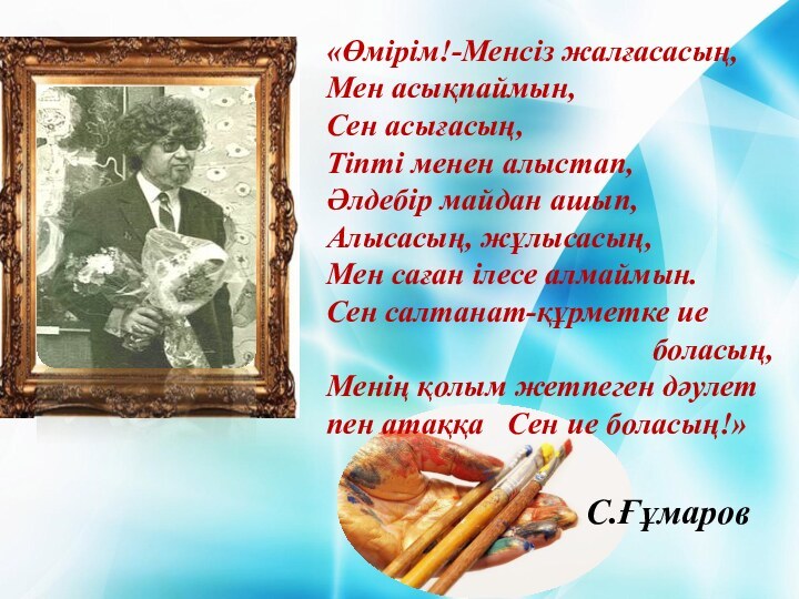 «Өмірім!-Менсіз жалғасасың, Мен асықпаймын, Сен асығасың,Тіпті менен алыстап,Әлдебір майдан ашып,Алысасың, жұлысасың,Мен саған