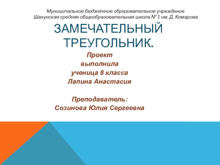 Замечательный треугольник.Проектвыполнилаученица 8 классаЛапина АнастасияПреподаватель:Созинова Юлия СергеевнаМуниципальное бюджетное образовательное учреждениеШахунская средняя общеобразовательная школа