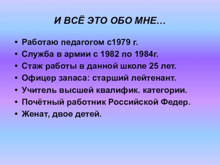 И ВСЁ ЭТО ОБО МНЕ…Работаю педагогом с1979 г.Служба в армии с 1982